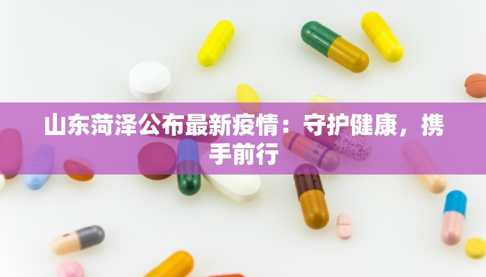 山东菏泽公布最新疫情:守护健康,携手前行 山东菏泽公布最新疫情:守护健康,携手前行
