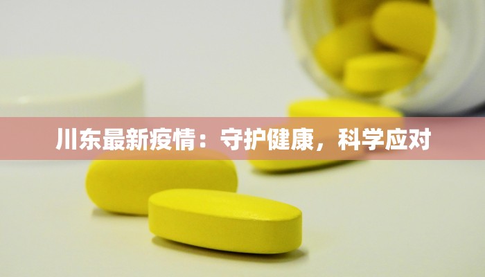 川东最新疫情:守护健康,科学应对 川东最新疫情:守护健康,科学应对