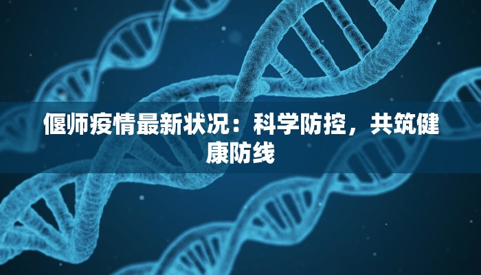 偃师疫情最新状况：科学防控，共筑健康防线