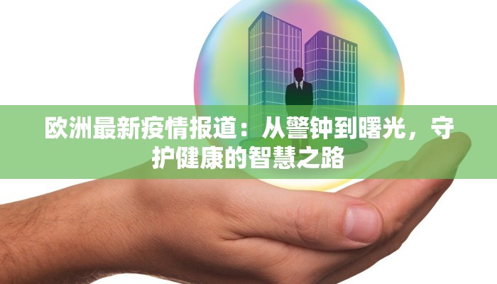 欧洲最新疫情报道：从警钟到曙光，守护健康的智慧之路
