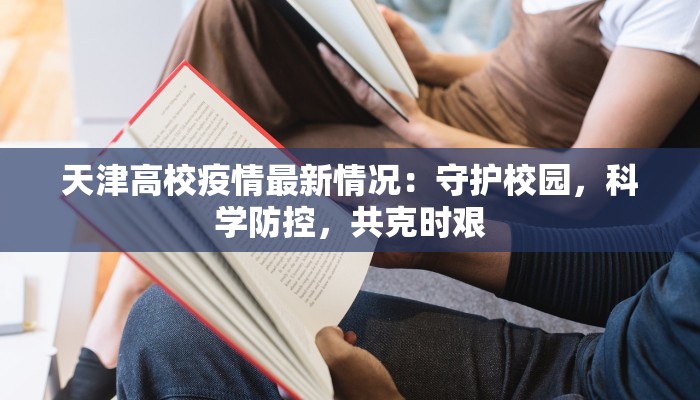 天津高校疫情最新情况：守护校园，科学防控，共克时艰