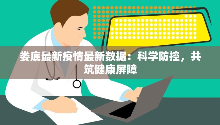 娄底最新疫情最新数据：科学防控，共筑健康屏障
