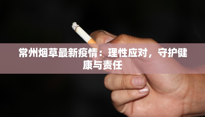 常州烟草最新疫情：理性应对，守护健康与责任