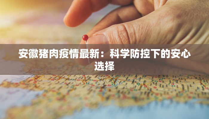 安徽猪肉疫情最新：科学防控下的安心选择