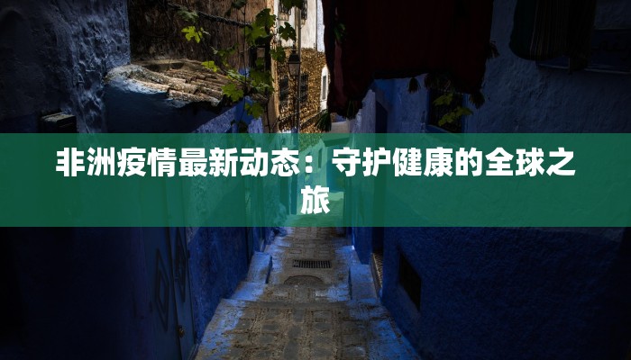 非洲疫情最新动态：守护健康的全球之旅