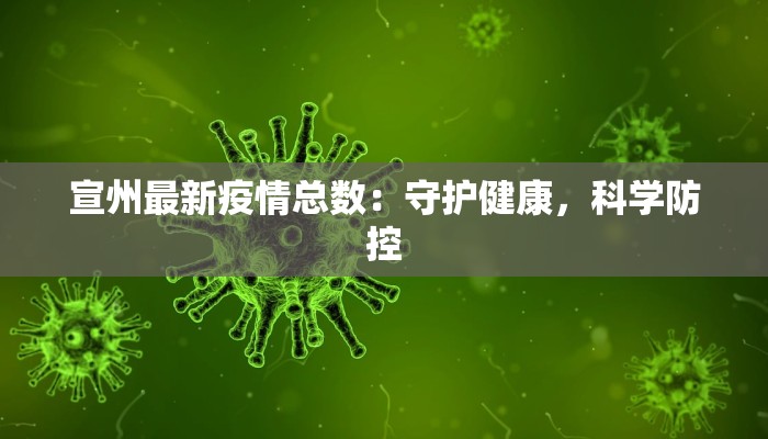 宣州最新疫情总数：守护健康，科学防控