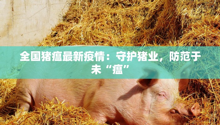 全国猪瘟最新疫情：守护猪业，防范于未“瘟”