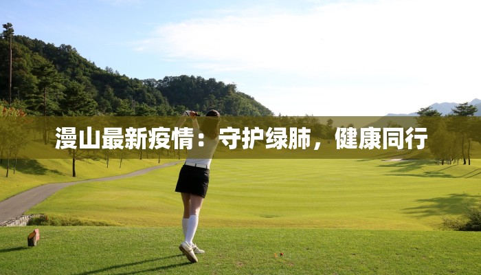 漫山最新疫情：守护绿肺，健康同行