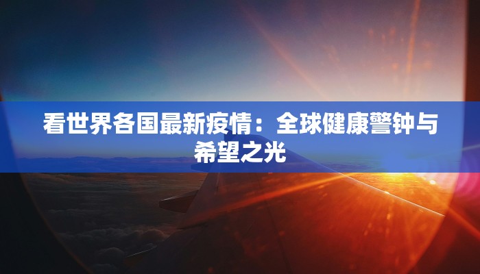 看世界各国最新疫情：全球健康警钟与希望之光