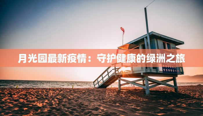月光园最新疫情：守护健康的绿洲之旅
