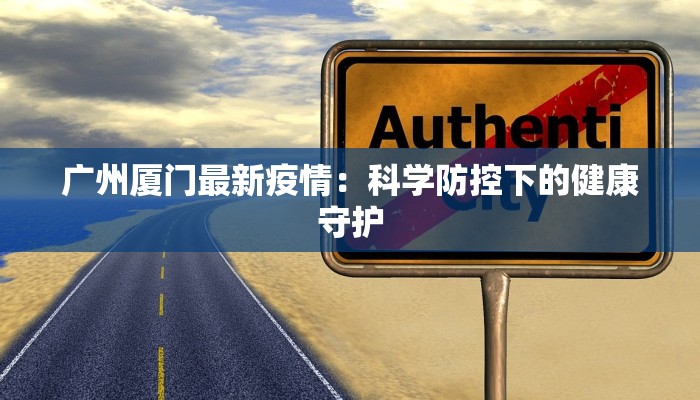 广州厦门最新疫情：科学防控下的健康守护