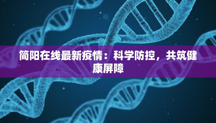 简阳在线最新疫情：科学防控，共筑健康屏障