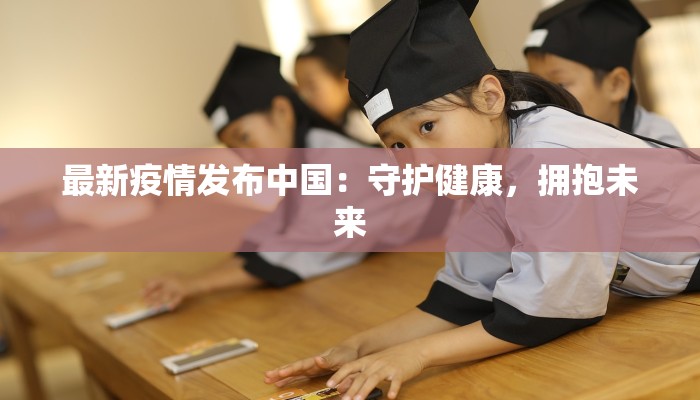 最新疫情发布中国：守护健康，拥抱未来