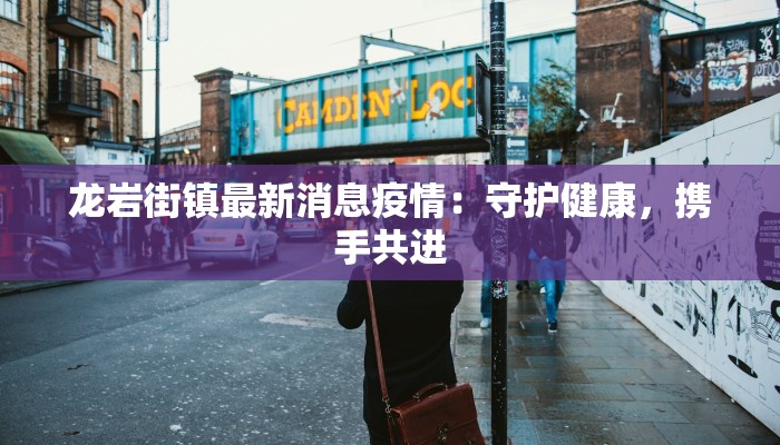 龙岩街镇最新消息疫情：守护健康，携手共进