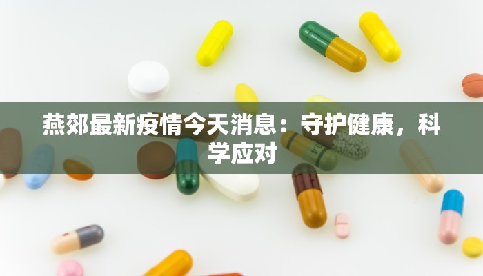 燕郊最新疫情今天消息：守护健康，科学应对