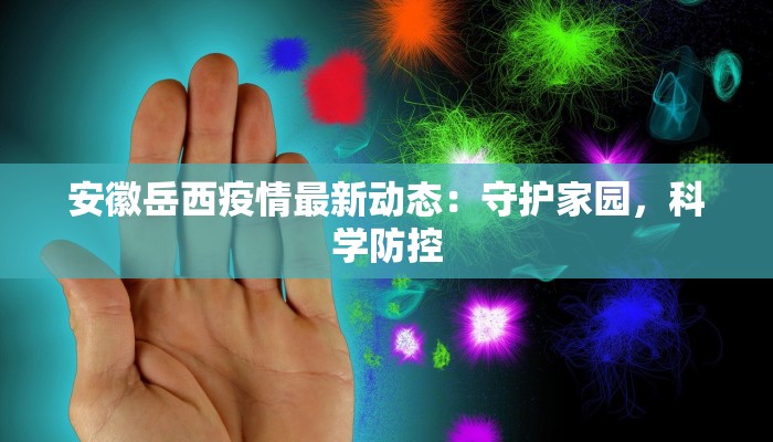 安徽岳西疫情最新动态：守护家园，科学防控