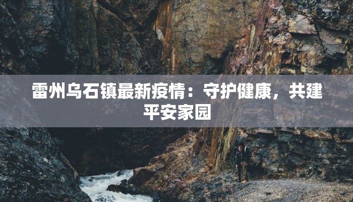 雷州乌石镇最新疫情：守护健康，共建平安家园