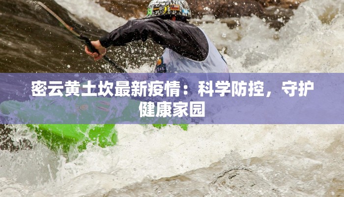 密云黄土坎最新疫情：科学防控，守护健康家园