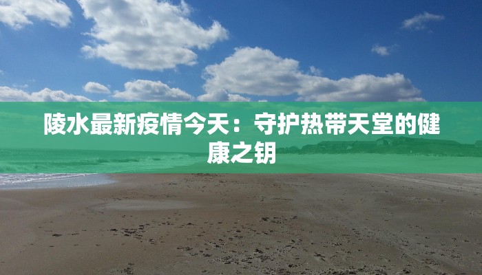 陵水最新疫情今天：守护热带天堂的健康之钥