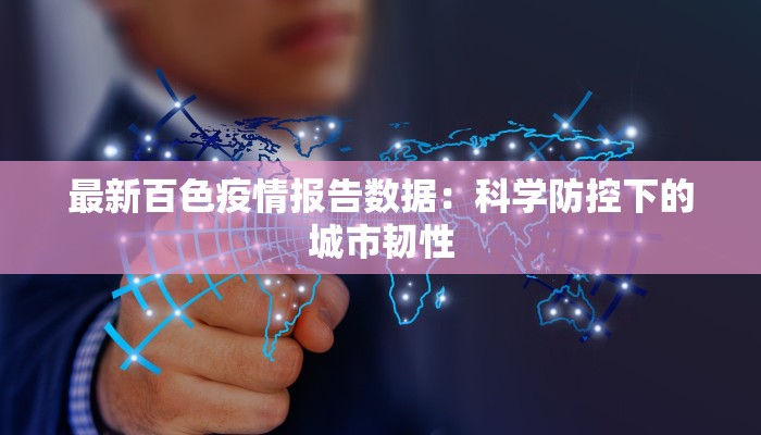最新百色疫情报告数据：科学防控下的城市韧性