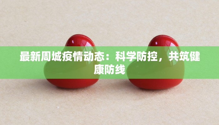 最新周城疫情动态：科学防控，共筑健康防线