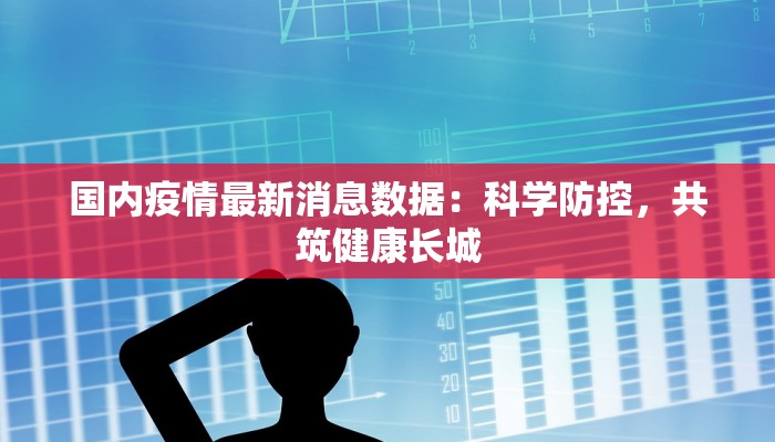 国内疫情最新消息数据：科学防控，共筑健康长城