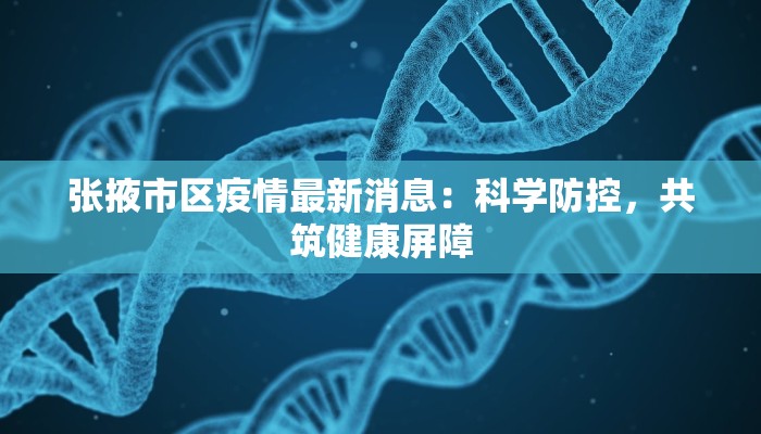 张掖市区疫情最新消息：科学防控，共筑健康屏障