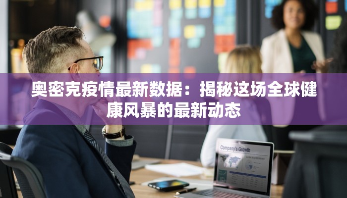 奥密克疫情最新数据：揭秘这场全球健康风暴的最新动态