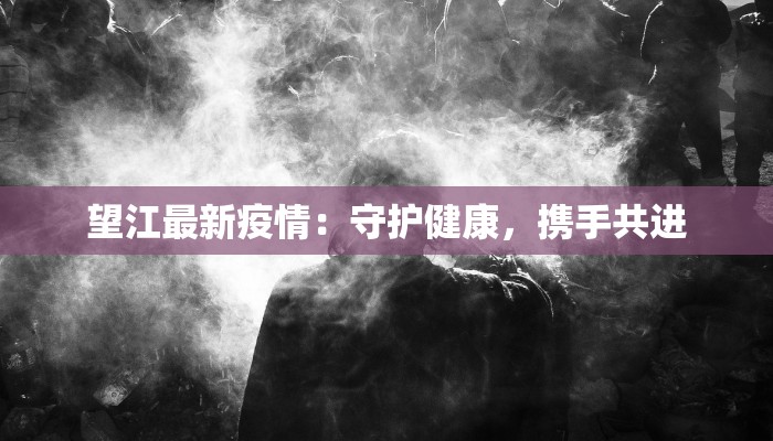 望江最新疫情：守护健康，携手共进