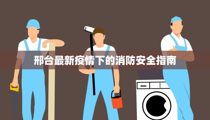 邢台最新疫情下的消防安全指南