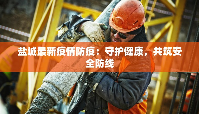 盐城最新疫情防疫：守护健康，共筑安全防线