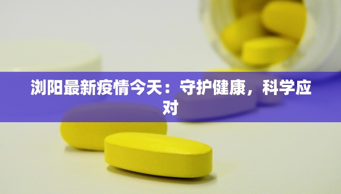 浏阳最新疫情今天：守护健康，科学应对