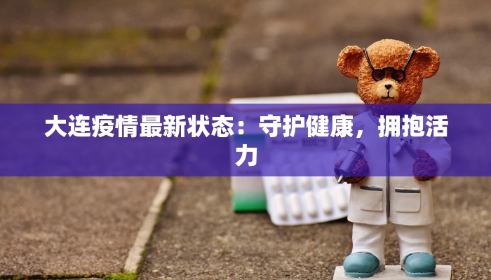 大连疫情最新状态：守护健康，拥抱活力