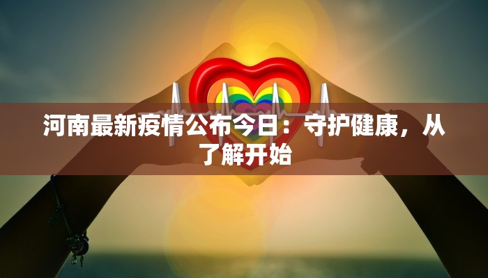 河南最新疫情公布今日：守护健康，从了解开始