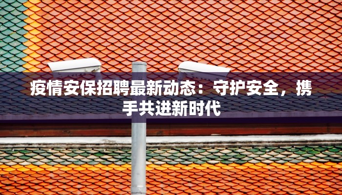 疫情安保招聘最新动态：守护安全，携手共进新时代
