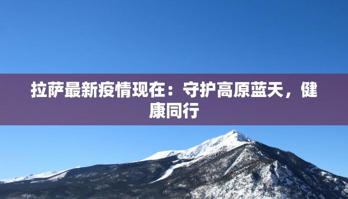 拉萨最新疫情现在：守护高原蓝天，健康同行