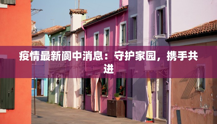 疫情最新阆中消息：守护家园，携手共进