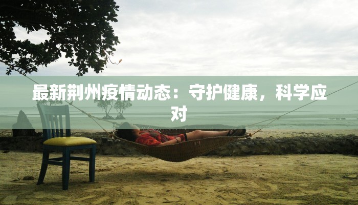 最新荆州疫情动态：守护健康，科学应对