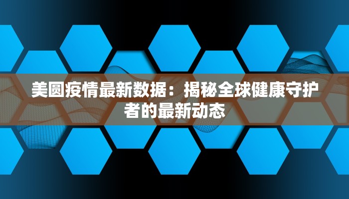 美圆疫情最新数据：揭秘全球健康守护者的最新动态