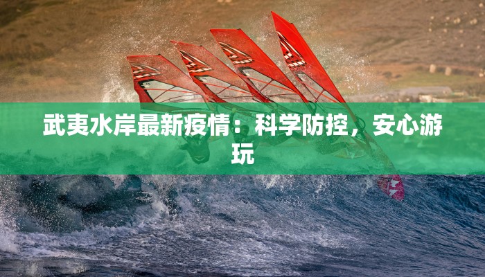 武夷水岸最新疫情：科学防控，安心游玩