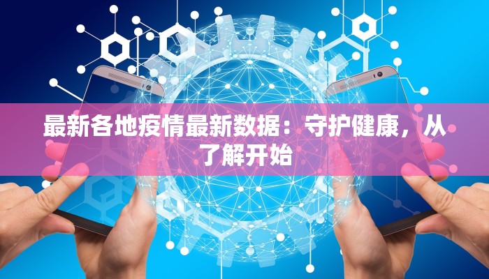 最新各地疫情最新数据：守护健康，从了解开始