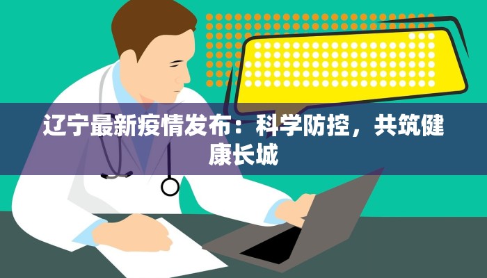辽宁最新疫情发布：科学防控，共筑健康长城