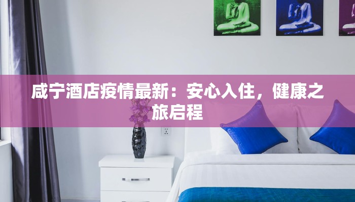 咸宁酒店疫情最新：安心入住，健康之旅启程