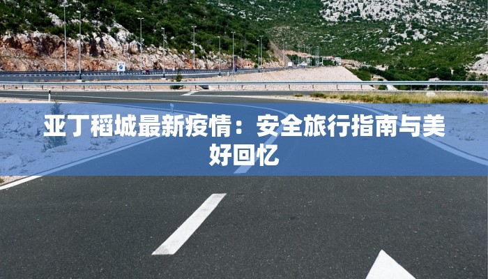 亚丁稻城最新疫情：安全旅行指南与美好回忆