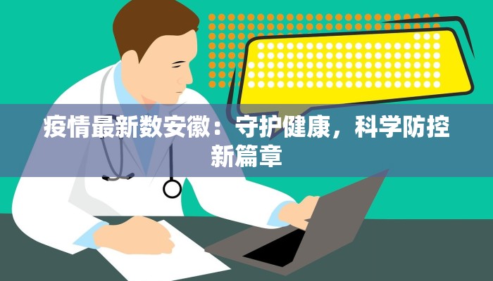 疫情最新数安徽：守护健康，科学防控新篇章