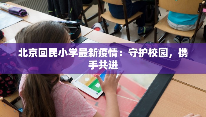 北京回民小学最新疫情：守护校园，携手共进