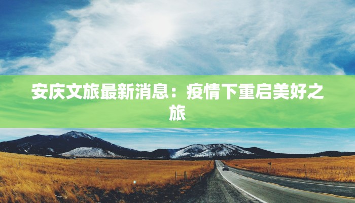 安庆文旅最新消息：疫情下重启美好之旅