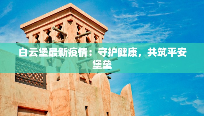 白云堡最新疫情：守护健康，共筑平安堡垒