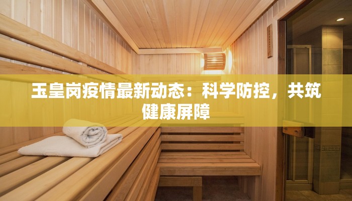 玉皇岗疫情最新动态：科学防控，共筑健康屏障
