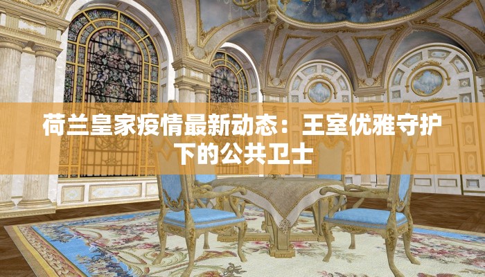 荷兰皇家疫情最新动态：王室优雅守护下的公共卫士